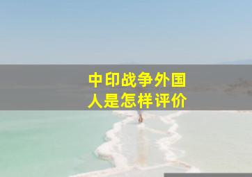 中印战争外国人是怎样评价