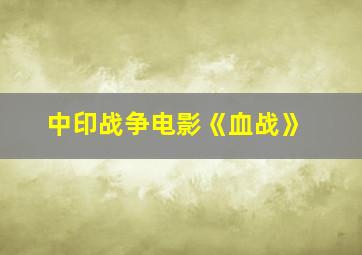 中印战争电影《血战》