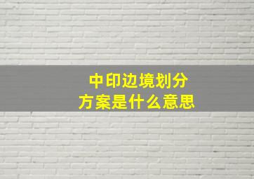 中印边境划分方案是什么意思