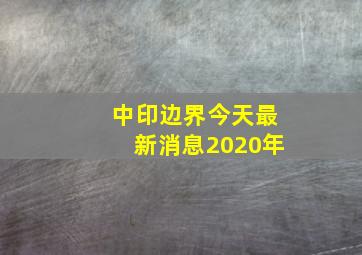 中印边界今天最新消息2020年