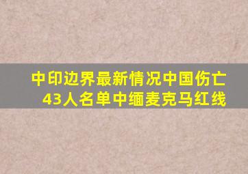 中印边界最新情况中国伤亡43人名单中缅麦克马红线