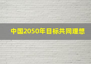 中国2050年目标共同理想