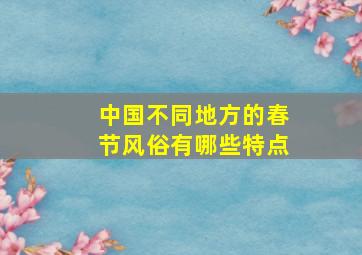 中国不同地方的春节风俗有哪些特点