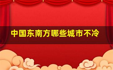 中国东南方哪些城市不冷