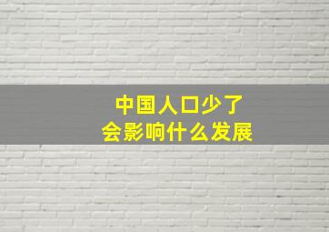 中国人口少了会影响什么发展