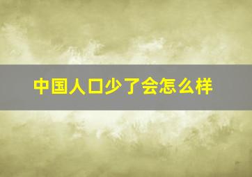 中国人口少了会怎么样