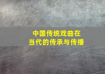 中国传统戏曲在当代的传承与传播