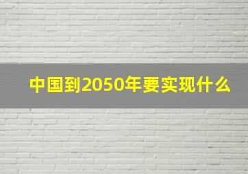 中国到2050年要实现什么