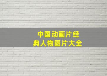 中国动画片经典人物图片大全