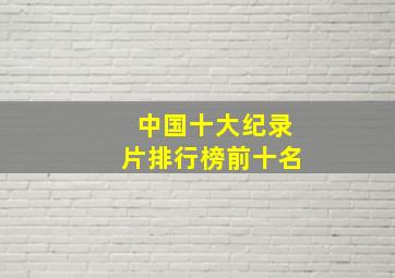 中国十大纪录片排行榜前十名