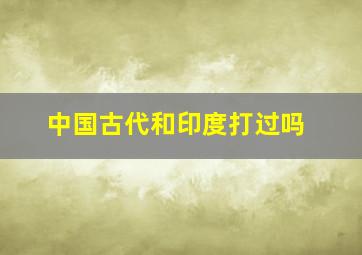 中国古代和印度打过吗