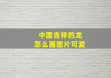 中国吉祥的龙怎么画图片可爱