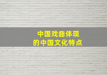 中国戏曲体现的中国文化特点