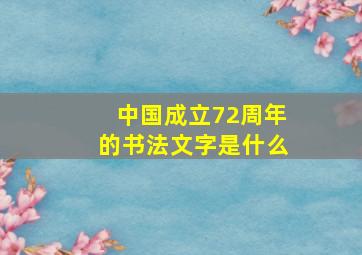 中国成立72周年的书法文字是什么