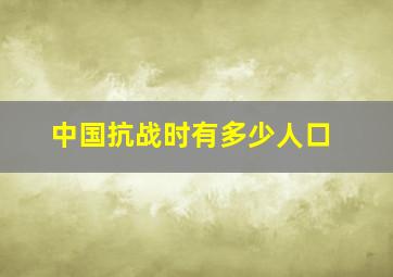 中国抗战时有多少人口