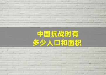 中国抗战时有多少人口和面积