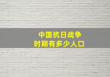 中国抗日战争时期有多少人口