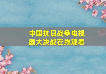 中国抗日战争电视剧大决战在线观看