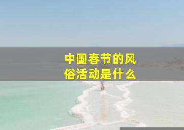 中国春节的风俗活动是什么