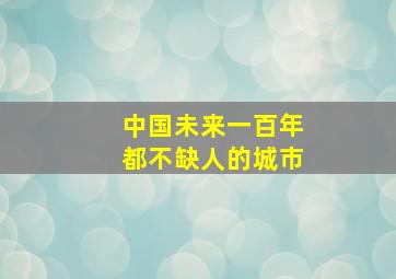 中国未来一百年都不缺人的城市