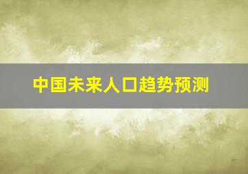 中国未来人口趋势预测