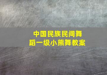 中国民族民间舞蹈一级小熊舞教案