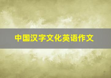 中国汉字文化英语作文