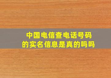 中国电信查电话号码的实名信息是真的吗吗