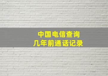 中国电信查询几年前通话记录