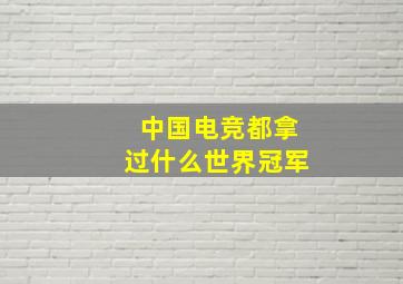 中国电竞都拿过什么世界冠军