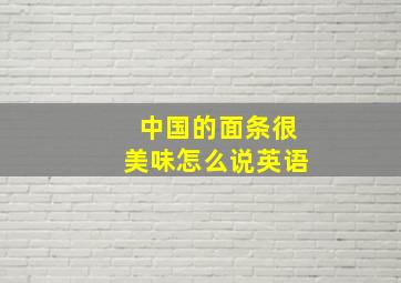 中国的面条很美味怎么说英语