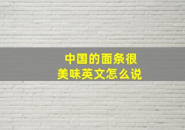 中国的面条很美味英文怎么说