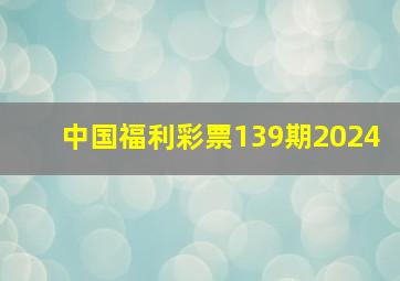 中国福利彩票139期2024