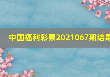 中国福利彩票2021067期结果