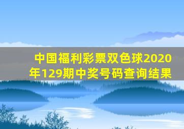 中国福利彩票双色球2020年129期中奖号码查询结果