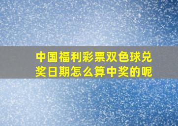 中国福利彩票双色球兑奖日期怎么算中奖的呢