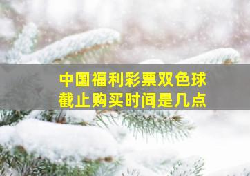 中国福利彩票双色球截止购买时间是几点