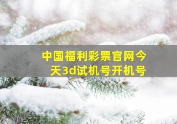 中国福利彩票官网今天3d试机号开机号