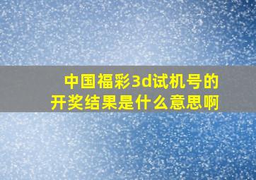 中国福彩3d试机号的开奖结果是什么意思啊