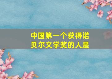 中国第一个获得诺贝尔文学奖的人是