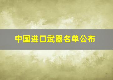 中国进口武器名单公布