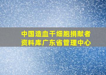 中国造血干细胞捐献者资料库广东省管理中心