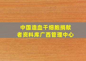 中国造血干细胞捐献者资料库广西管理中心