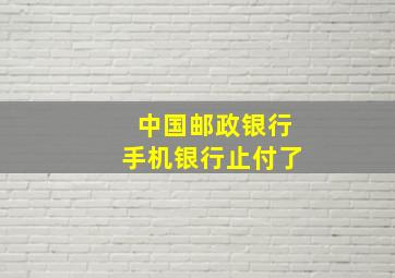 中国邮政银行手机银行止付了