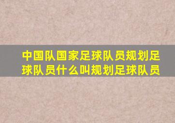 中国队国家足球队员规划足球队员什么叫规划足球队员