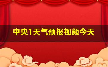 中央1天气预报视频今天