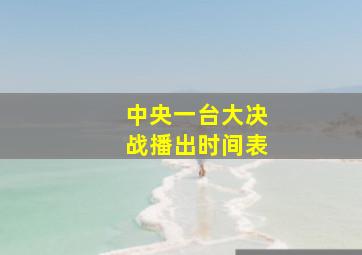 中央一台大决战播出时间表