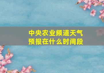 中央农业频道天气预报在什么时间段