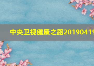 中央卫视健康之路20190419