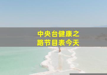 中央台健康之路节目表今天